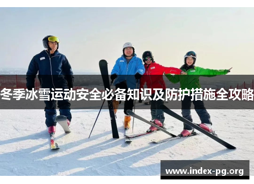 冬季冰雪运动安全必备知识及防护措施全攻略 冬季冰雪运动安全必备知识及防护措施全攻略