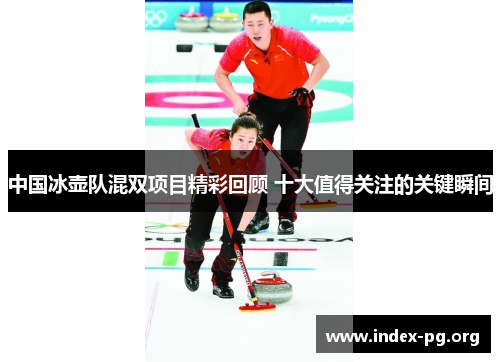 中国冰壶队混双项目精彩回顾 十大值得关注的关键瞬间