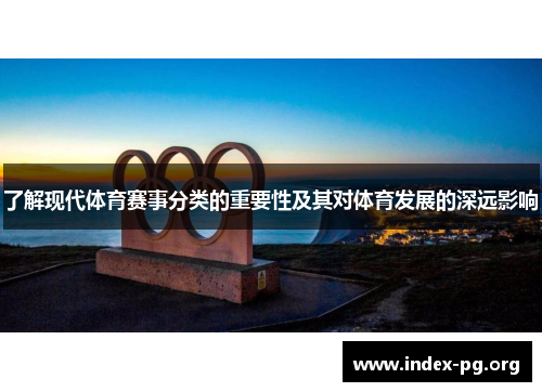 了解现代体育赛事分类的重要性及其对体育发展的深远影响 了解现代体育赛事分类的重要性及其对体育发展的深远影响