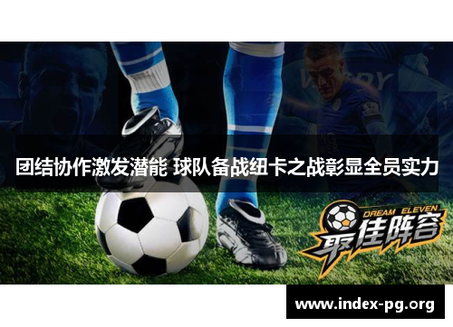 团结协作激发潜能 球队备战纽卡之战彰显全员实力 团结协作激发潜能 球队备战纽卡之战彰显全员实力