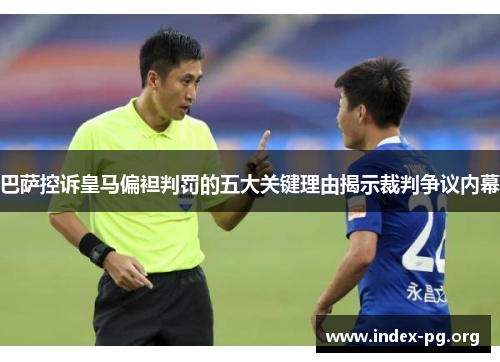 巴萨控诉皇马偏袒判罚的五大关键理由揭示裁判争议内幕 巴萨控诉皇马偏袒判罚的五大关键理由揭示裁判争议内幕