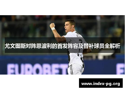 尤文图斯对阵恩波利的首发阵容及替补球员全解析 尤文图斯对阵恩波利的首发阵容及替补球员全解析