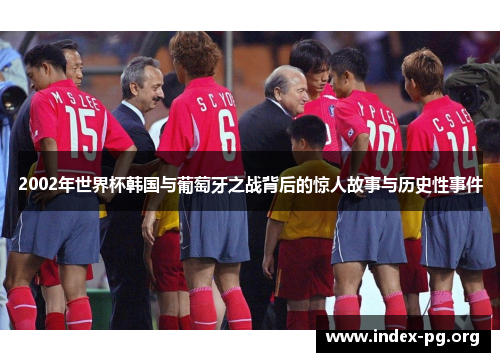 2002年世界杯韩国与葡萄牙之战背后的惊人故事与历史性事件 2002年世界杯韩国与葡萄牙之战背后的惊人故事与历史性事件