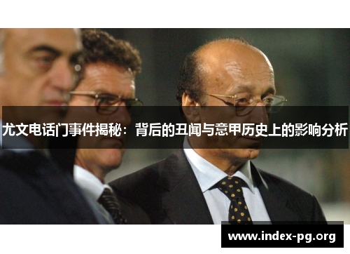 尤文电话门事件揭秘:背后的丑闻与意甲历史上的影响分析 尤文电话门事件揭秘:背后的丑闻与意甲历史上的影响分析