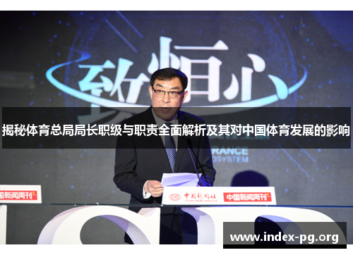 揭秘体育总局局长职级与职责全面解析及其对中国体育发展的影响 揭秘体育总局局长职级与职责全面解析及其对中国体育发展的影响