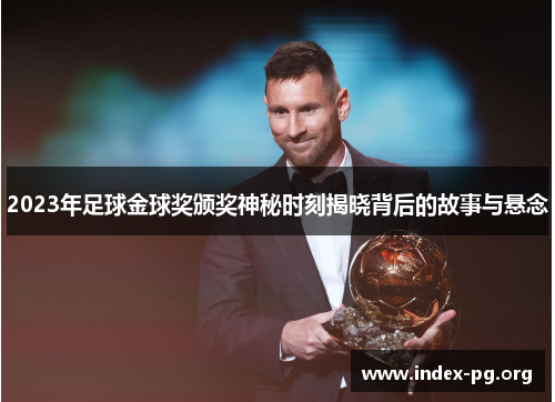 2023年足球金球奖颁奖神秘时刻揭晓背后的故事与悬念 2023年足球金球奖颁奖神秘时刻揭晓背后的故事与悬念