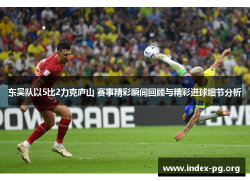 东吴队以5比2力克庐山 赛事精彩瞬间回顾与精彩进球细节分析