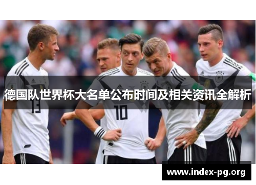 德国队世界杯大名单公布时间及相关资讯全解析 德国队世界杯大名单公布时间及相关资讯全解析