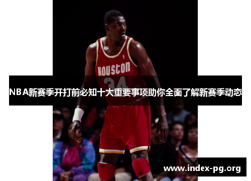 NBA新赛季开打前必知十大重要事项助你全面了解新赛季动态 NBA新赛季开打前必知十大重要事项助你全面了解新赛季动态