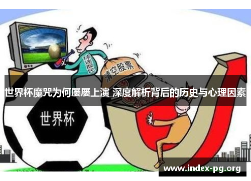 世界杯魔咒为何屡屡上演 深度解析背后的历史与心理因素 世界杯魔咒为何屡屡上演 深度解析背后的历史与心理因素
