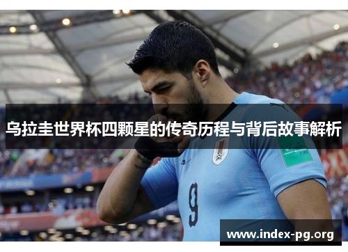 乌拉圭世界杯四颗星的传奇历程与背后故事解析