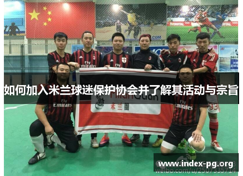 如何加入米兰球迷保护协会并了解其活动与宗旨 如何加入米兰球迷保护协会并了解其活动与宗旨