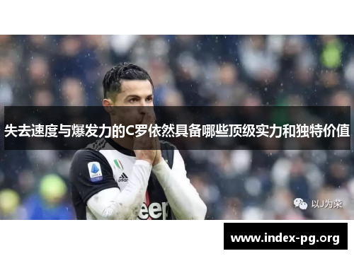 失去速度与爆发力的C罗依然具备哪些顶级实力和独特价值 失去速度与爆发力的C罗依然具备哪些顶级实力和独特价值