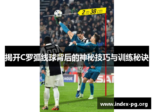 揭开C罗弧线球背后的神秘技巧与训练秘诀 揭开C罗弧线球背后的神秘技巧与训练秘诀