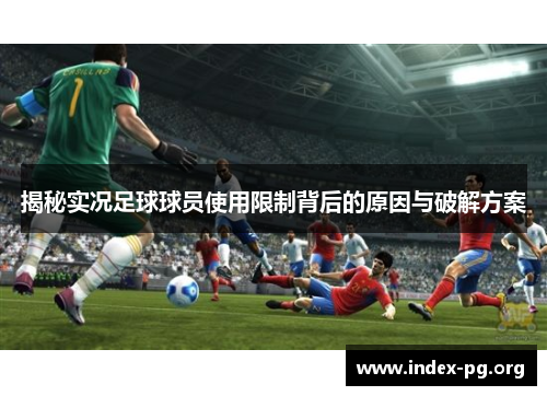 揭秘实况足球球员使用限制背后的原因与破解方案 揭秘实况足球球员使用限制背后的原因与破解方案