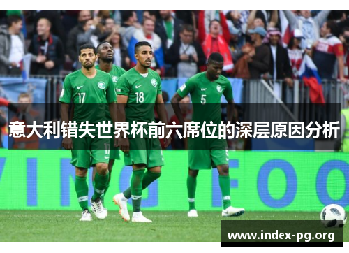 意大利错失世界杯前六席位的深层原因分析 意大利错失世界杯前六席位的深层原因分析