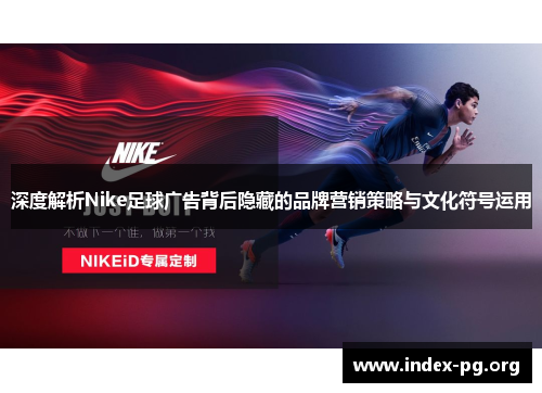 深度解析Nike足球广告背后隐藏的品牌营销策略与文化符号运用 深度解析Nike足球广告背后隐藏的品牌营销策略与文化符号运用
