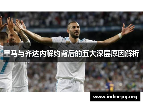 皇马与齐达内解约背后的五大深层原因解析 皇马与齐达内解约背后的五大深层原因解析