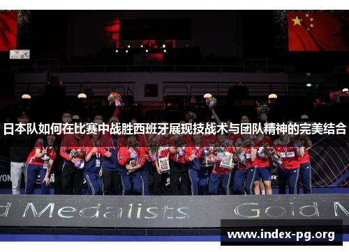 日本队如何在比赛中战胜西班牙展现技战术与团队精神的完美结合 日本队如何在比赛中战胜西班牙展现技战术与团队精神的完美结合