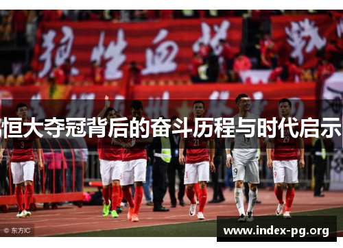 恒大夺冠背后的奋斗历程与时代启示 恒大夺冠背后的奋斗历程与时代启示