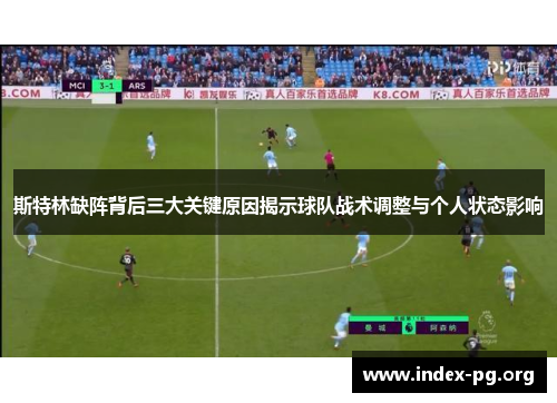 斯特林缺阵背后三大关键原因揭示球队战术调整与个人状态影响 斯特林缺阵背后三大关键原因揭示球队战术调整与个人状态影响