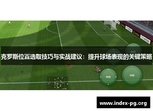 克罗斯位置选取技巧与实战建议:提升球场表现的关键策略 克罗斯位置选取技巧与实战建议:提升球场表现的关键策略