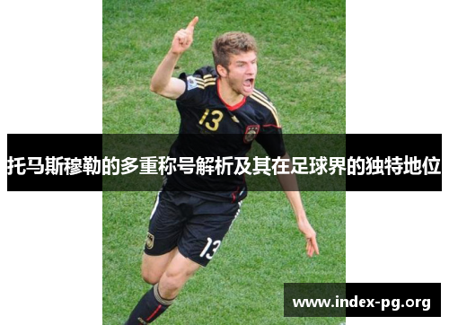 托马斯穆勒的多重称号解析及其在足球界的独特地位 托马斯穆勒的多重称号解析及其在足球界的独特地位