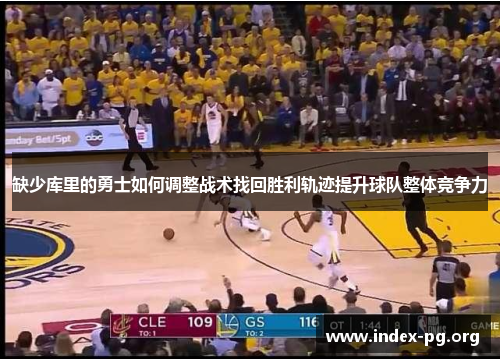 缺少库里的勇士如何调整战术找回胜利轨迹提升球队整体竞争力 缺少库里的勇士如何调整战术找回胜利轨迹提升球队整体竞争力
