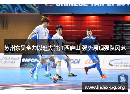 苏州东吴全力以赴大胜江西庐山 强势展现强队风范 苏州东吴全力以赴大胜江西庐山 强势展现强队风范