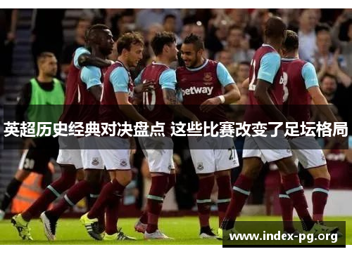 英超历史经典对决盘点 这些比赛改变了足坛格局 英超历史经典对决盘点 这些比赛改变了足坛格局