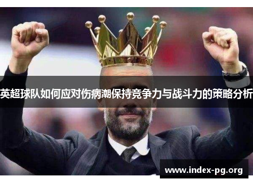 英超球队如何应对伤病潮保持竞争力与战斗力的策略分析 英超球队如何应对伤病潮保持竞争力与战斗力的策略分析