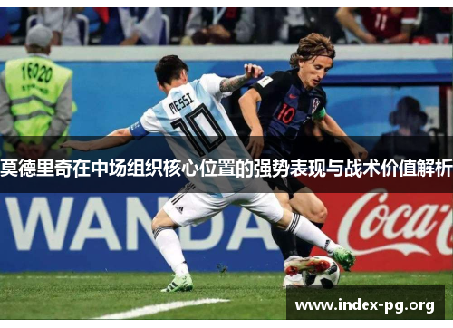 莫德里奇在中场组织核心位置的强势表现与战术价值解析 莫德里奇在中场组织核心位置的强势表现与战术价值解析