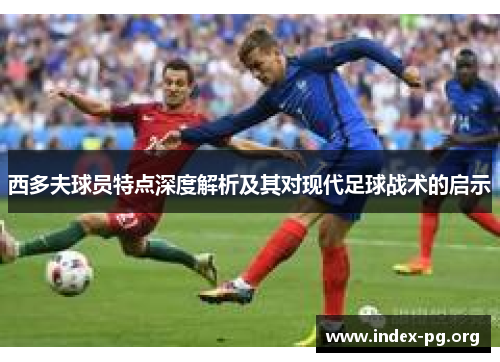 西多夫球员特点深度解析及其对现代足球战术的启示 西多夫球员特点深度解析及其对现代足球战术的启示