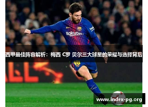西甲最佳阵容解析:梅西 C罗 贝尔三大球星的荣耀与选择背后 西甲最佳阵容解析:梅西 C罗 贝尔三大球星的荣耀与选择背后