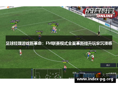 足球经理游戏新革命：FM联赛模式全面革新提升玩家沉浸感