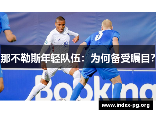 那不勒斯年轻队伍:为何备受瞩目? 那不勒斯年轻队伍:为何备受瞩目?