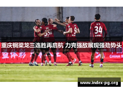 重庆铜梁龙三连胜再启航 力克强敌展现强劲势头