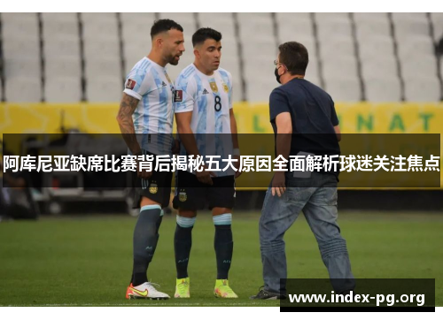 阿库尼亚缺席比赛背后揭秘五大原因全面解析球迷关注焦点 阿库尼亚缺席比赛背后揭秘五大原因全面解析球迷关注焦点