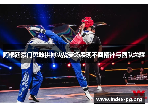 阿根廷豪门勇敢拼搏决战赛场展现不屈精神与团队荣耀 阿根廷豪门勇敢拼搏决战赛场展现不屈精神与团队荣耀