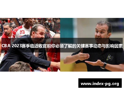 CBA 2023赛季临近收官前你必须了解的关键赛事动态与影响因素 CBA 2023赛季临近收官前你必须了解的关键赛事动态与影响因素