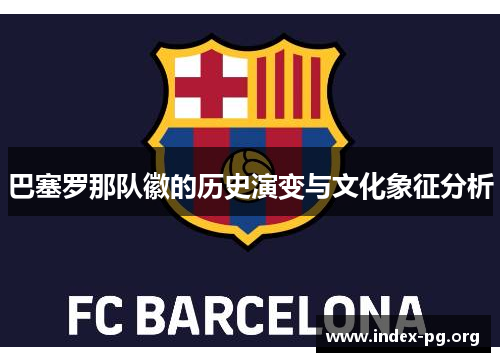 巴塞罗那队徽的历史演变与文化象征分析 巴塞罗那队徽的历史演变与文化象征分析