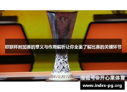 欧联杯附加赛的意义与作用解析让你全面了解比赛的关键环节 欧联杯附加赛的意义与作用解析让你全面了解比赛的关键环节