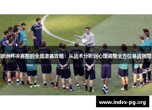 欧洲杯决赛前的全面准备攻略:从战术分析到心理调整全方位备战指南 欧洲杯决赛前的全面准备攻略:从战术分析到心理调整全方位备战指南