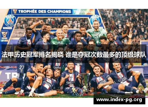 法甲历史冠军排名揭晓 谁是夺冠次数最多的顶级球队