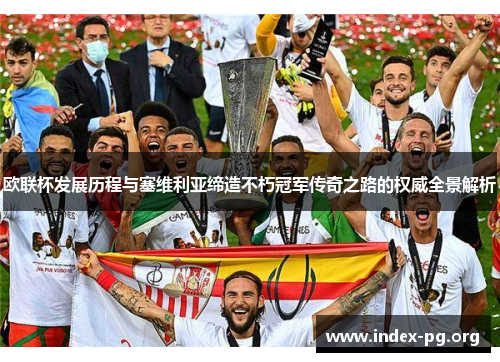欧联杯发展历程与塞维利亚缔造不朽冠军传奇之路的权威全景解析