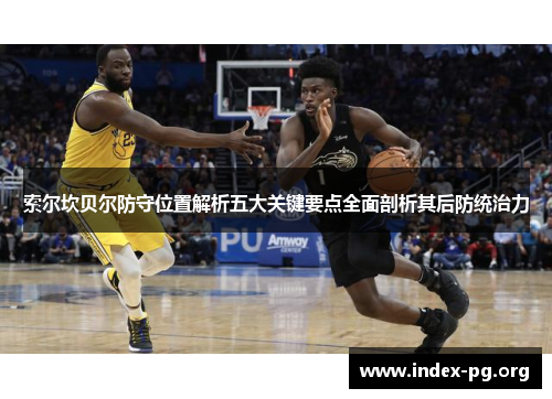 索尔坎贝尔防守位置解析五大关键要点全面剖析其后防统治力