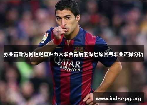 苏亚雷斯为何拒绝重返五大联赛背后的深层原因与职业选择分析